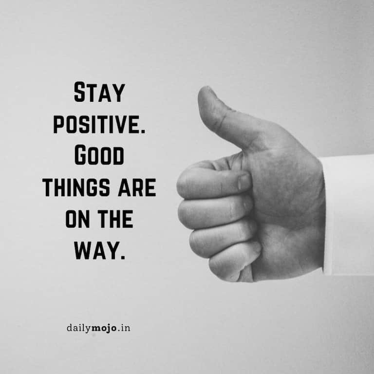 Stay positive. Good things are on the way.
