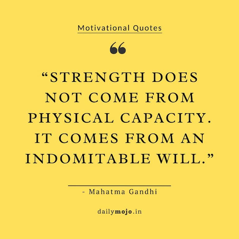 Strength does not come from physical capacity. It comes from an indomitable will