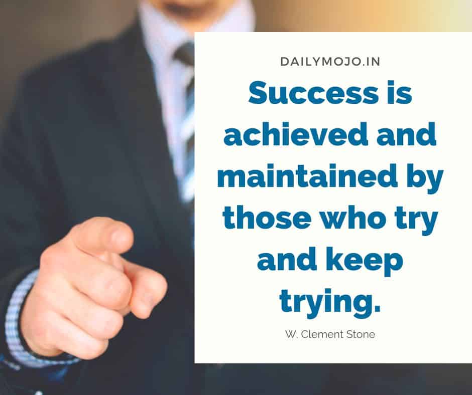 Success is achieved and maintained by those who try and keep trying.