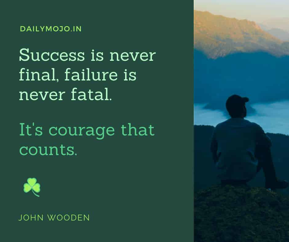 Success is never final, failure is never fatal. It's courage that counts.