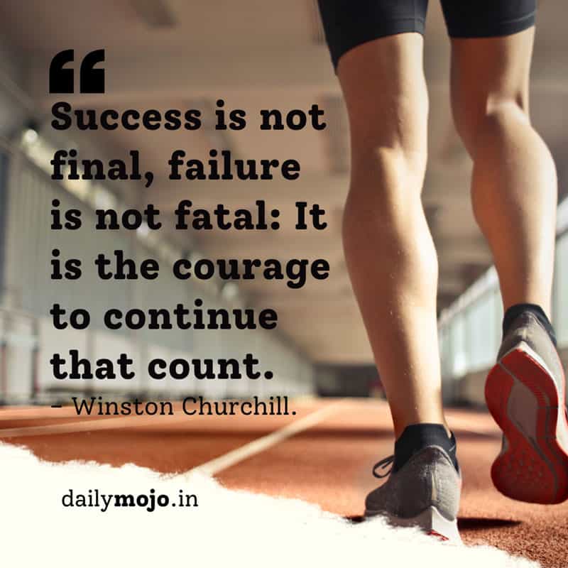 Success is not final, failure is not fatal: It is the courage to continue that count.