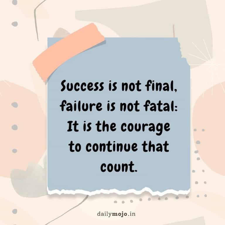 Success is not final, failure is not fatal: It is the courage to continue that count