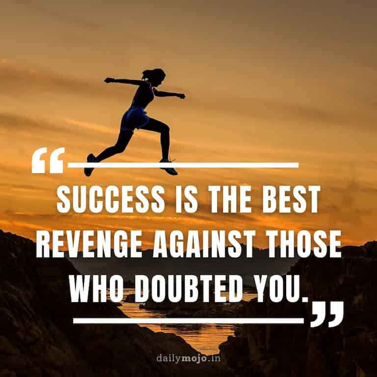 Success is the best revenge against those who doubted you