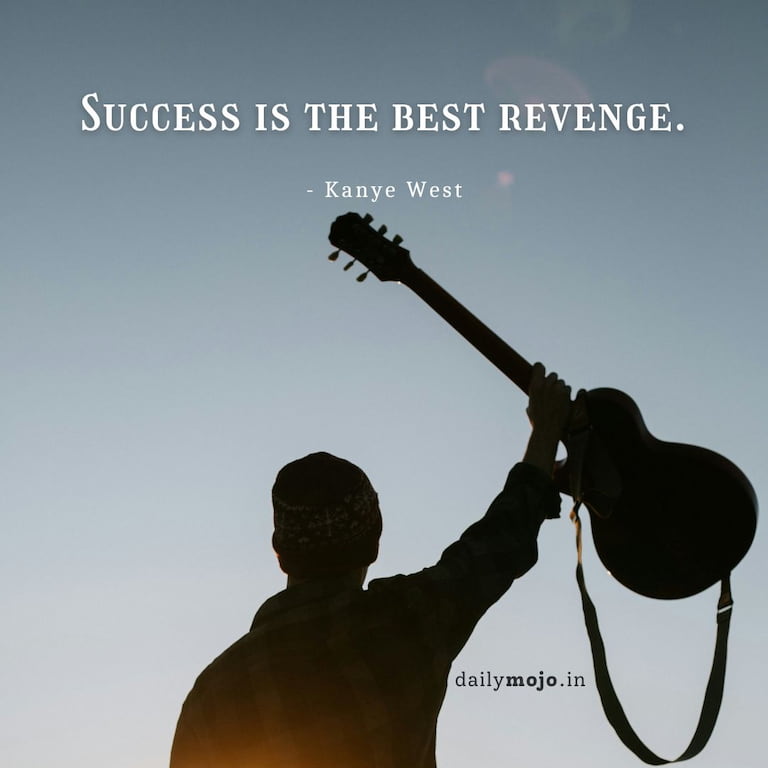 Success is the best revenge.