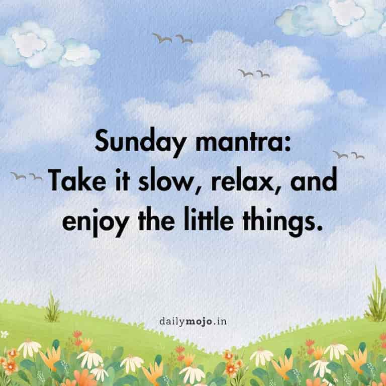 Sunday mantra: Take it slow, relax, and enjoy the little things