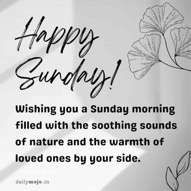 Wishing you a Sunday morning filled with the soothing sounds of nature and the warmth of loved ones by your side