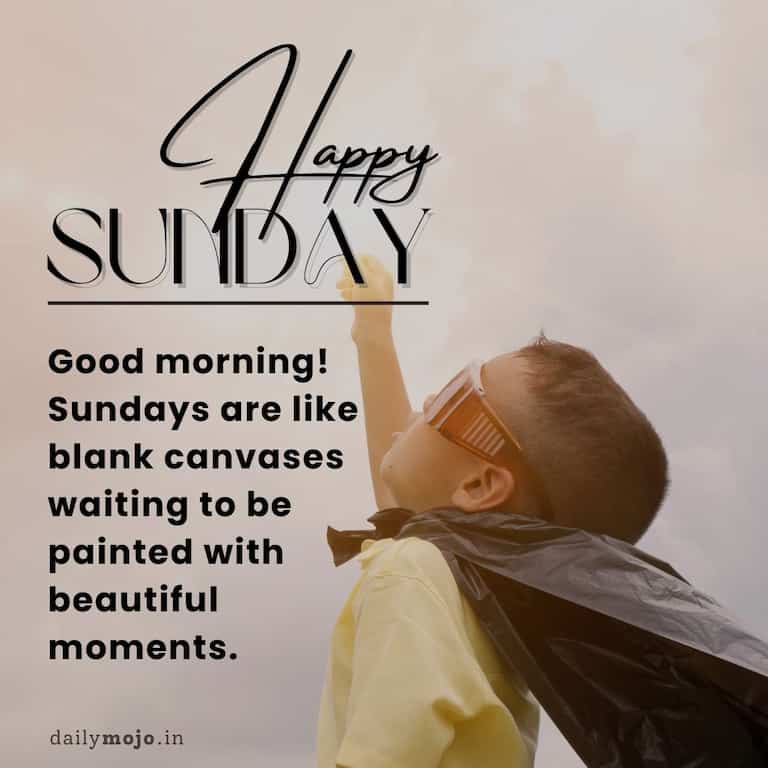 Good morning! Sundays are like blank canvases waiting to be painted with beautiful moments