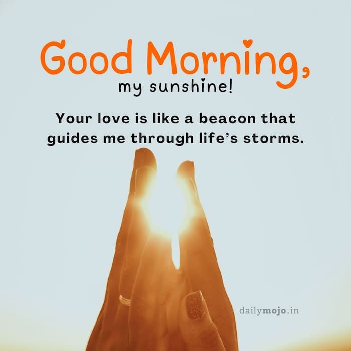 Good morning, my sunshine! Your love is like a beacon that guides me through life's storms