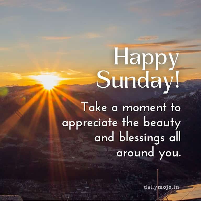 Happy Sunday! Take a moment to appreciate the beauty and blessings all around you