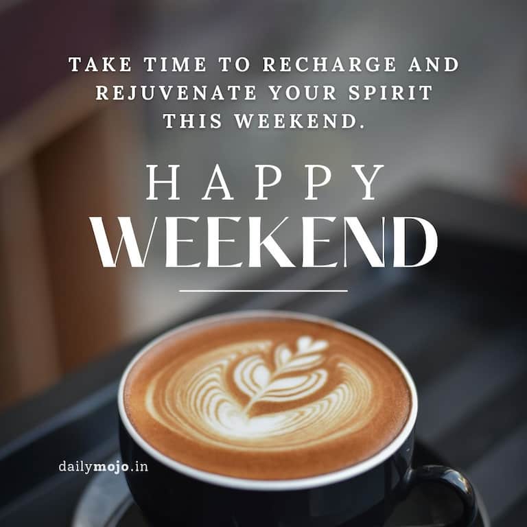 Take time to recharge and rejuvenate your spirit this weekend. Happy weekend!