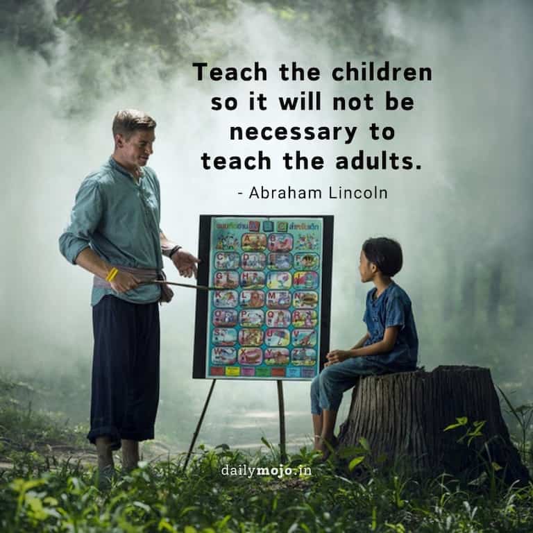 Teach the children so it will not be necessary to teach the adults.