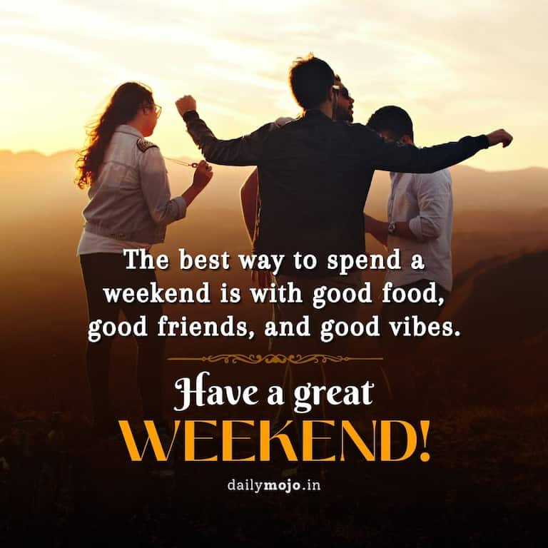 The best way to spend a weekend is with good food, good friends, and good vibes. Have a great Weekend