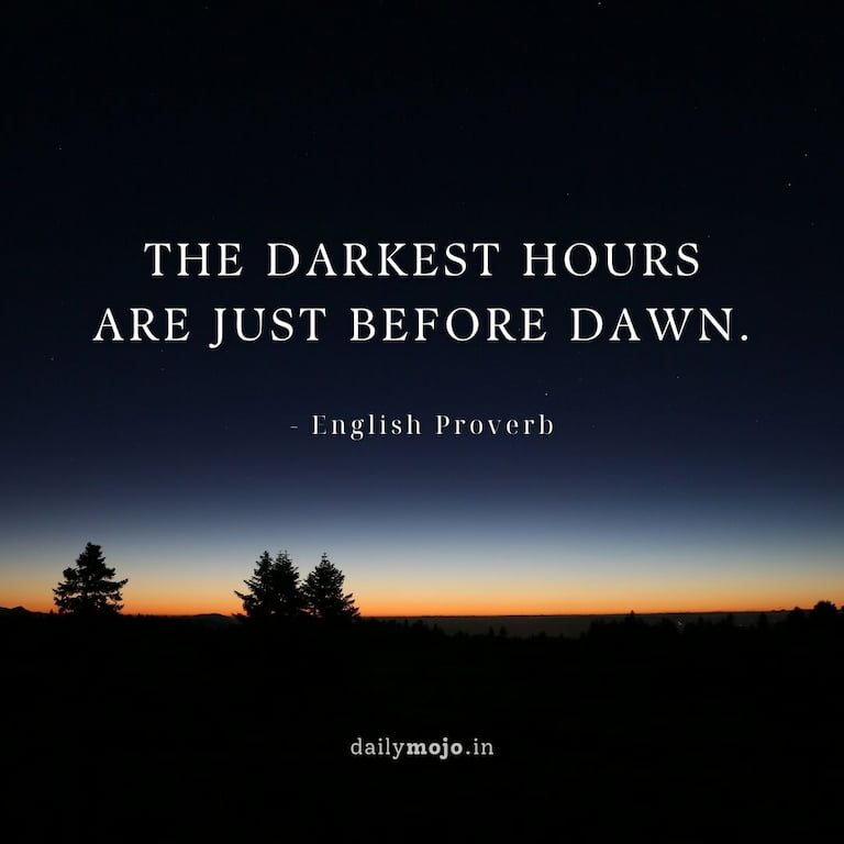 The darkest hours are just before dawn