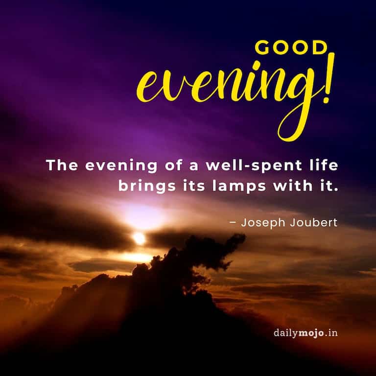 The evening of a well-spent life brings its lamps with it