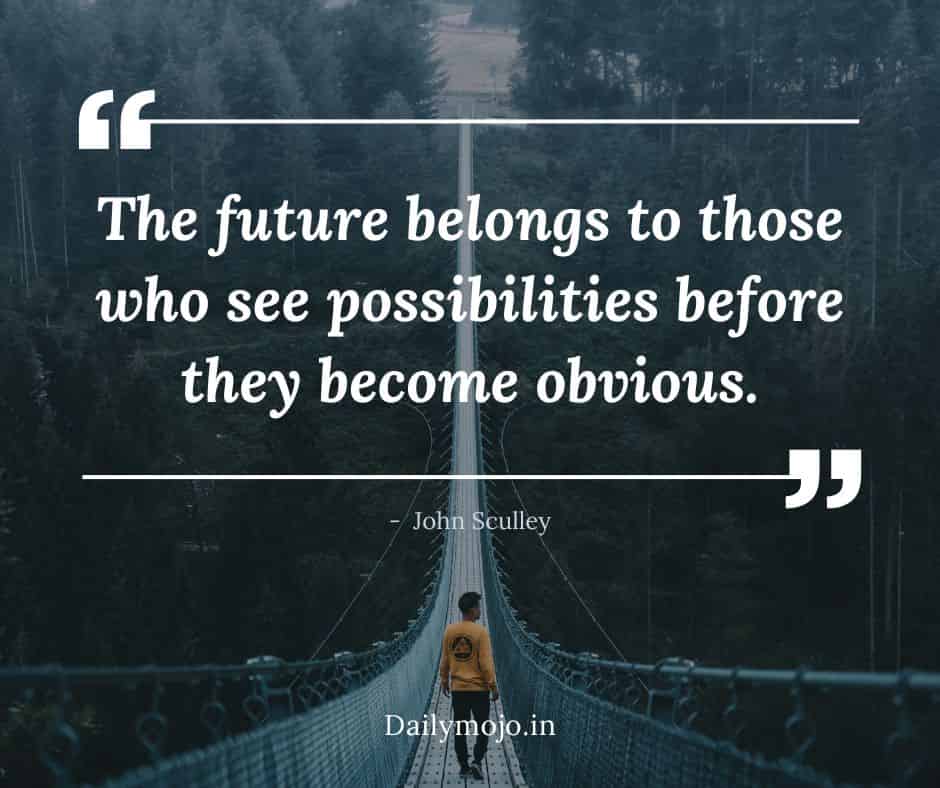 "The future belongs to those who see possibilities before they become obvious