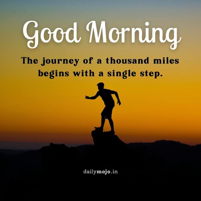 Wise and thoughtful morning quote: The journey of a thousand miles begins with a single step.