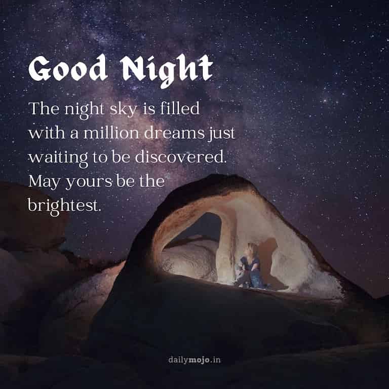 The night sky is filled with a million dreams just waiting to be discovered. May yours be the brightest. Good night