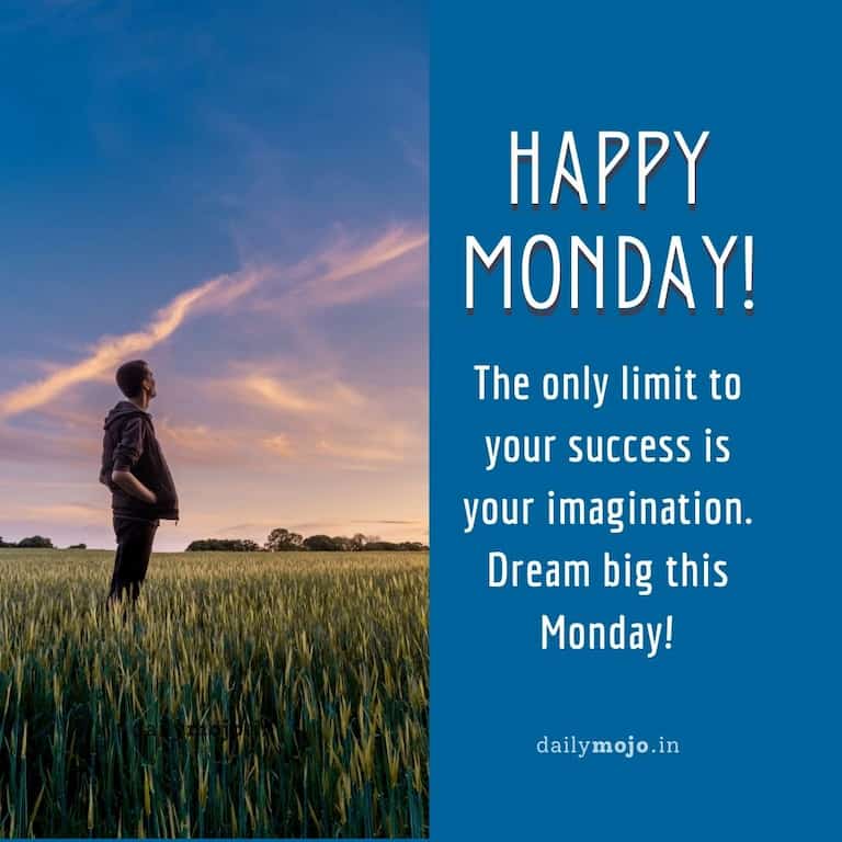 The only limit to your success is your imagination. Dream big this Monday