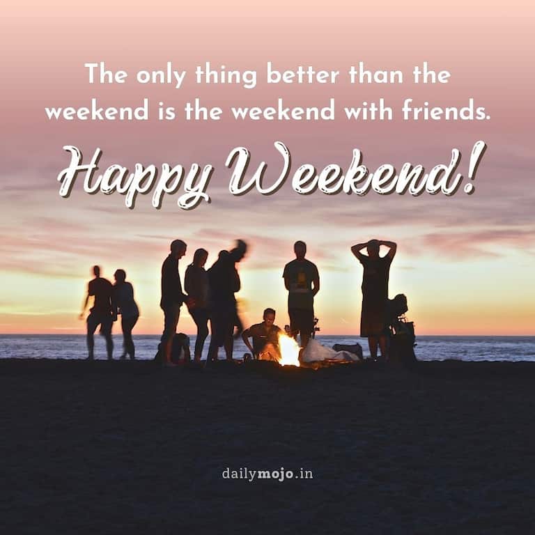 The only thing better than the weekend is the weekend with friends. Happy Weekend!