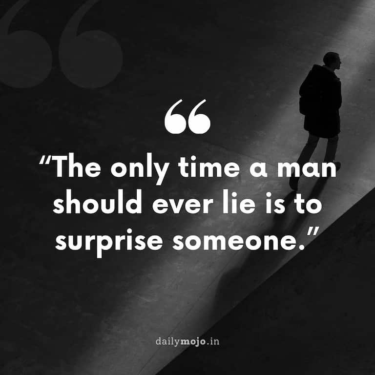 The only time a man should ever lie is to surprise someone