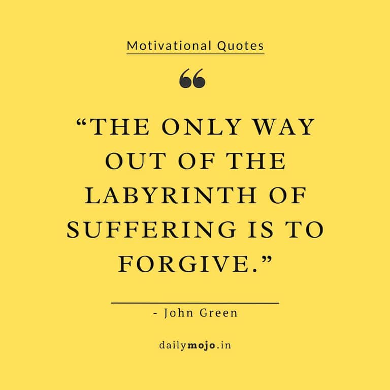 The only way out of the labyrinth of suffering is to forgive