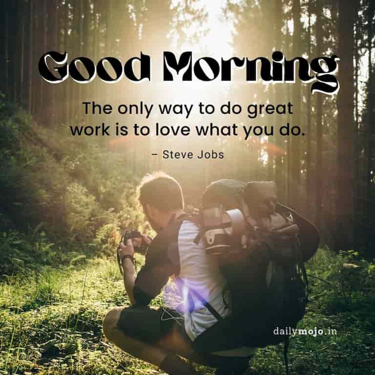 Motivational morning quote: The only way to do great work is to love what you do. Good morning! – Steve Jobs