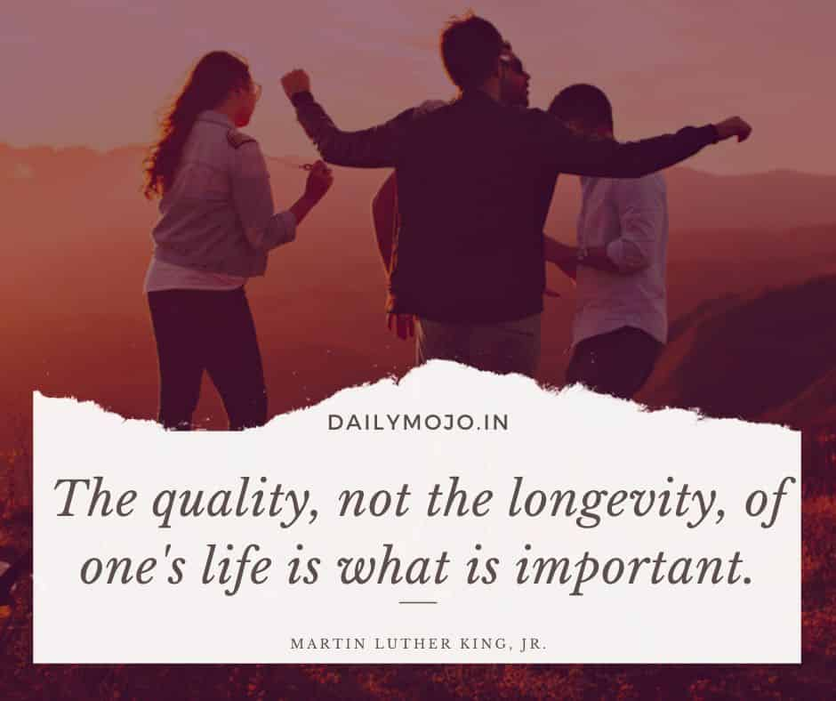 The quality, not the longevity, of one's life is what is important.