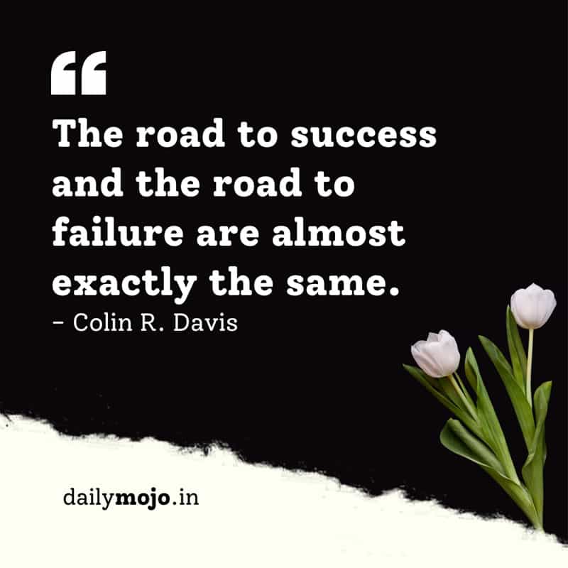 The road to success and the road to failure are almost exactly the same.