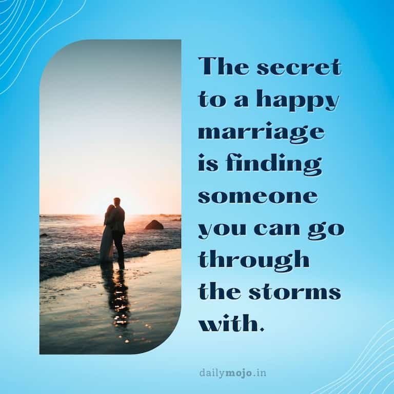 The secret to a happy marriage is finding someone you can go through the storms with