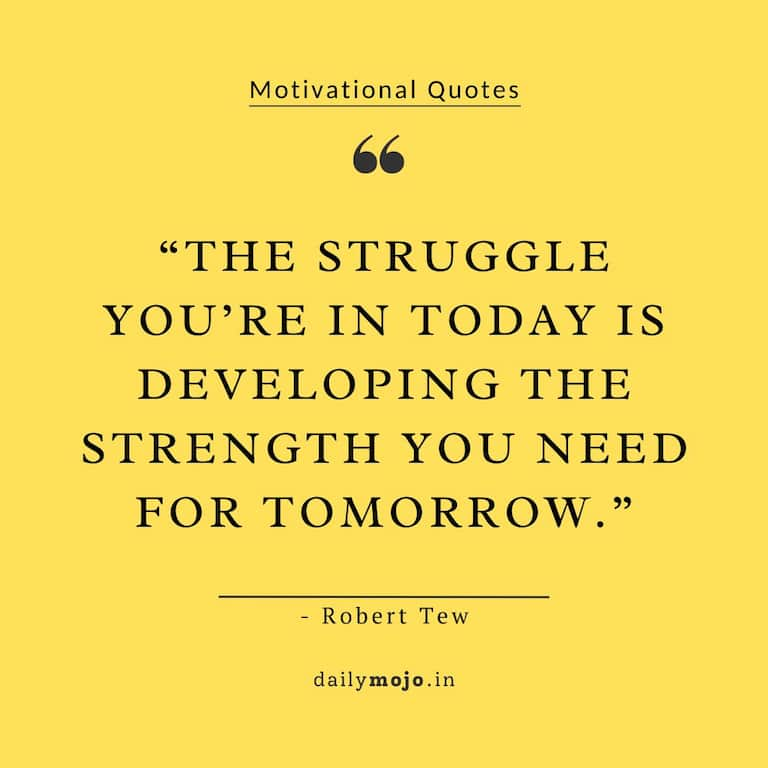 The struggle you’re in today is developing the strength you need for tomorrow