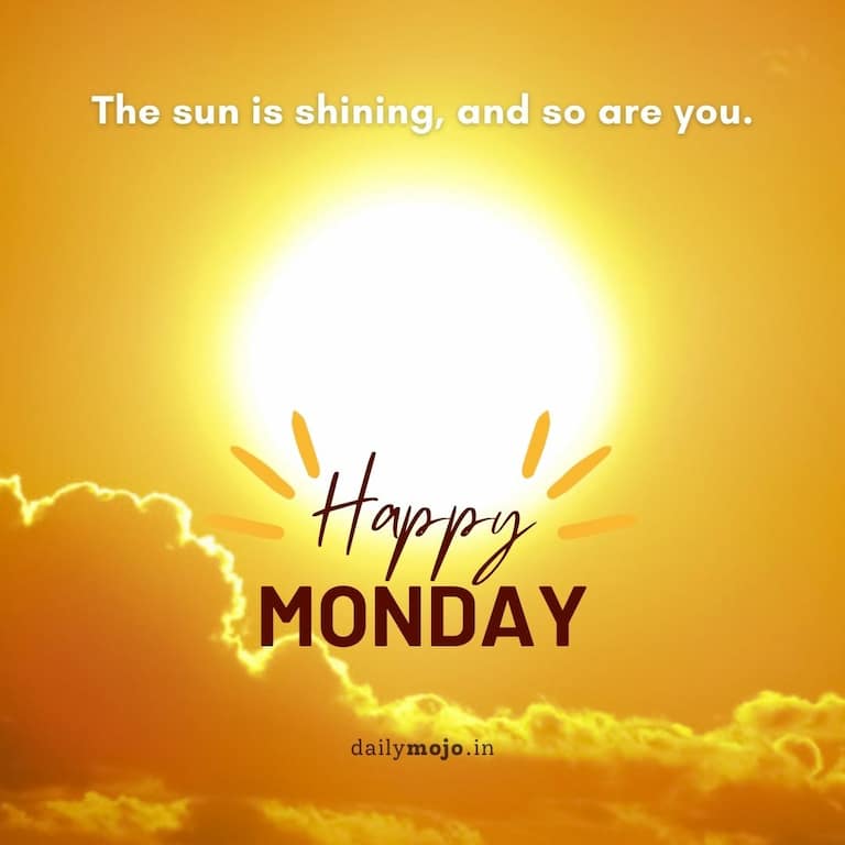 The sun is shining, and so are you. Happy Monday!