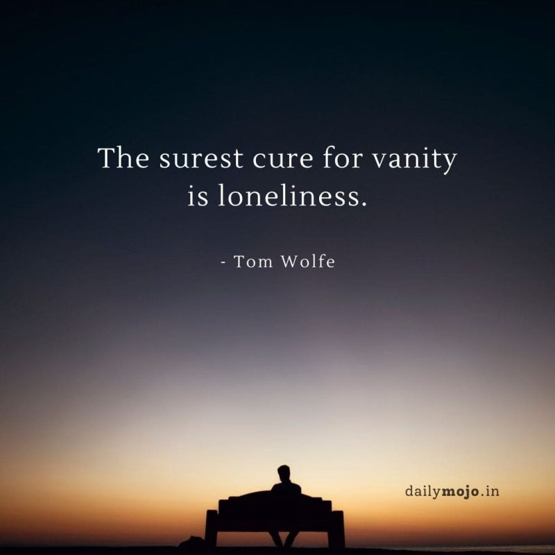 The surest cure for vanity is loneliness