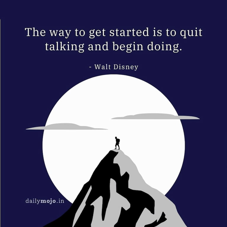 The way to get started is to quit talking and begin doing