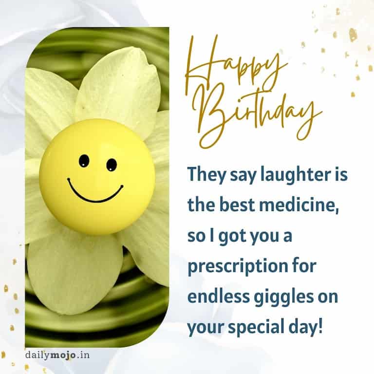 They say laughter is the best medicine, so I got you a prescription for endless giggles on your special day! Happy birthday!