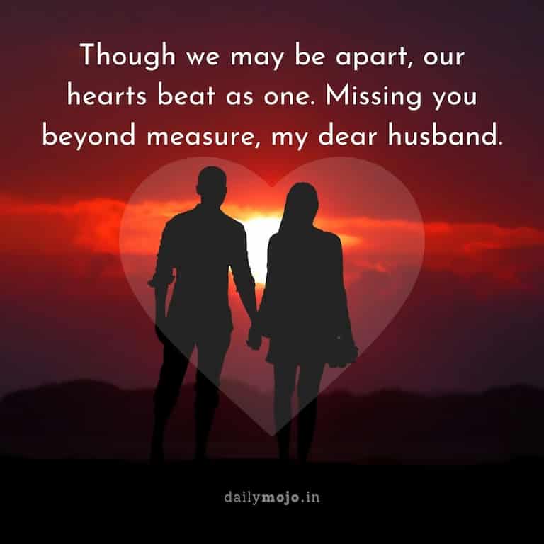 Though we may be apart, our hearts beat as one. Missing you beyond measure, my dear husband