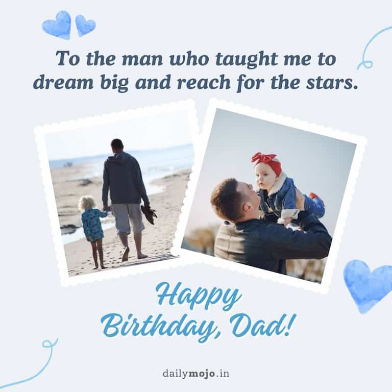 To the man who taught me to dream big and reach for the stars, happy birthday, Dad!