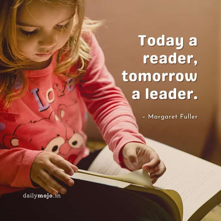 Today a reader, tomorrow a leader.