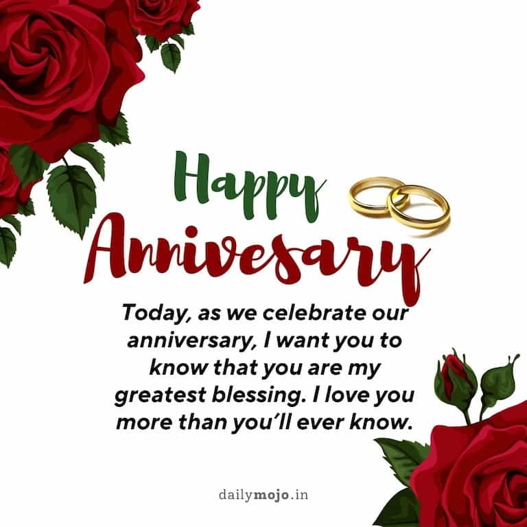 Today, as we celebrate our anniversary, I want you to know that you are my greatest blessing. I love you more than you’ll ever know.