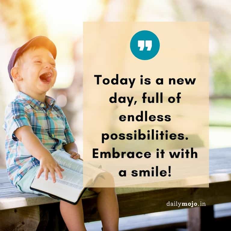 Today is a new day, full of endless possibilities. Embrace it with a smile
