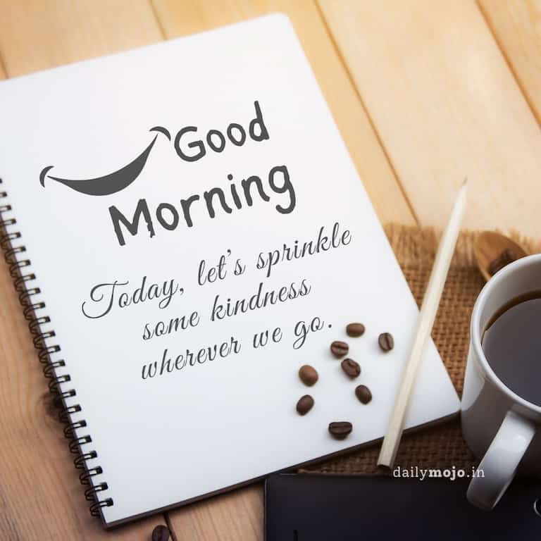 Positive good morning quote about kindness: Today, let’s sprinkle some kindness wherever we go.