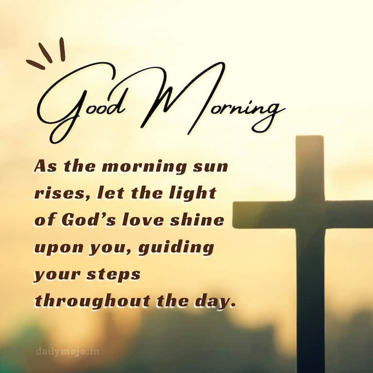 As the morning sun rises, let the light of God's love shine upon you, guiding your steps throughout the day. Good morning