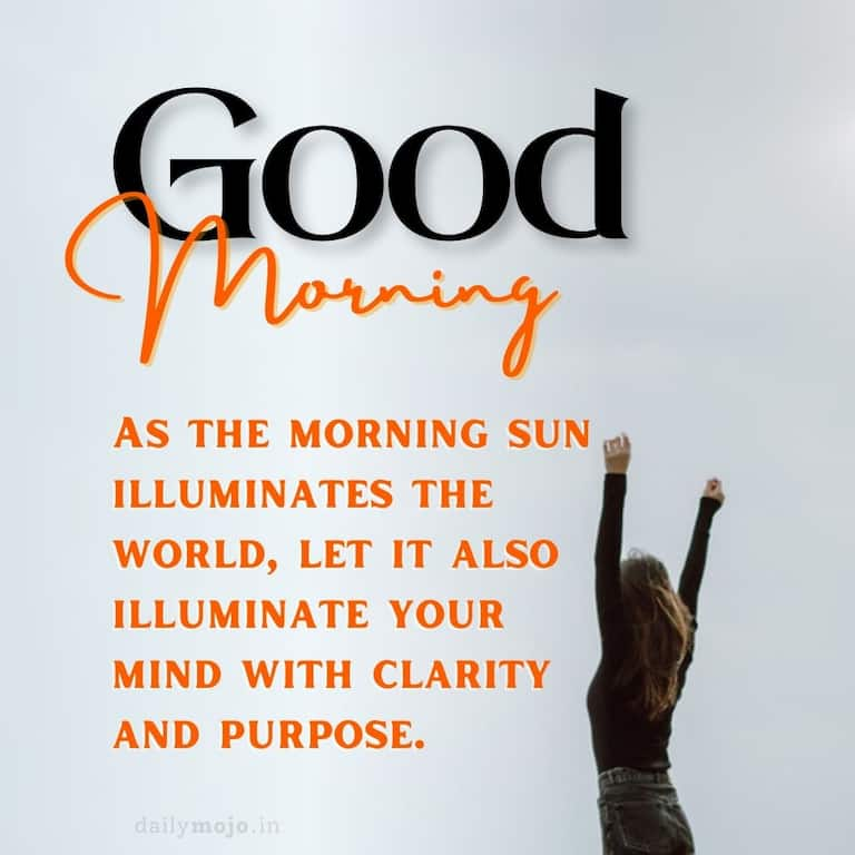 As the morning sun illuminates the world, let it also illuminate your mind with clarity and purpose. Good Morning