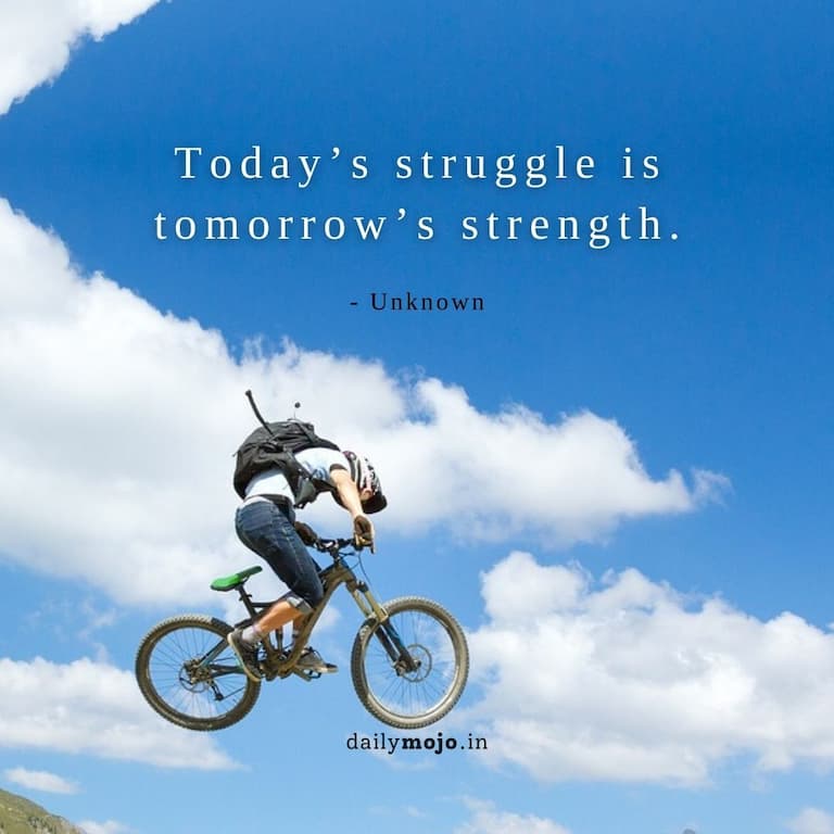 Today’s struggle is tomorrow’s strength