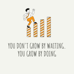 Thought of the Day for Career Growth: You don't grow by waiting. You grow by doing