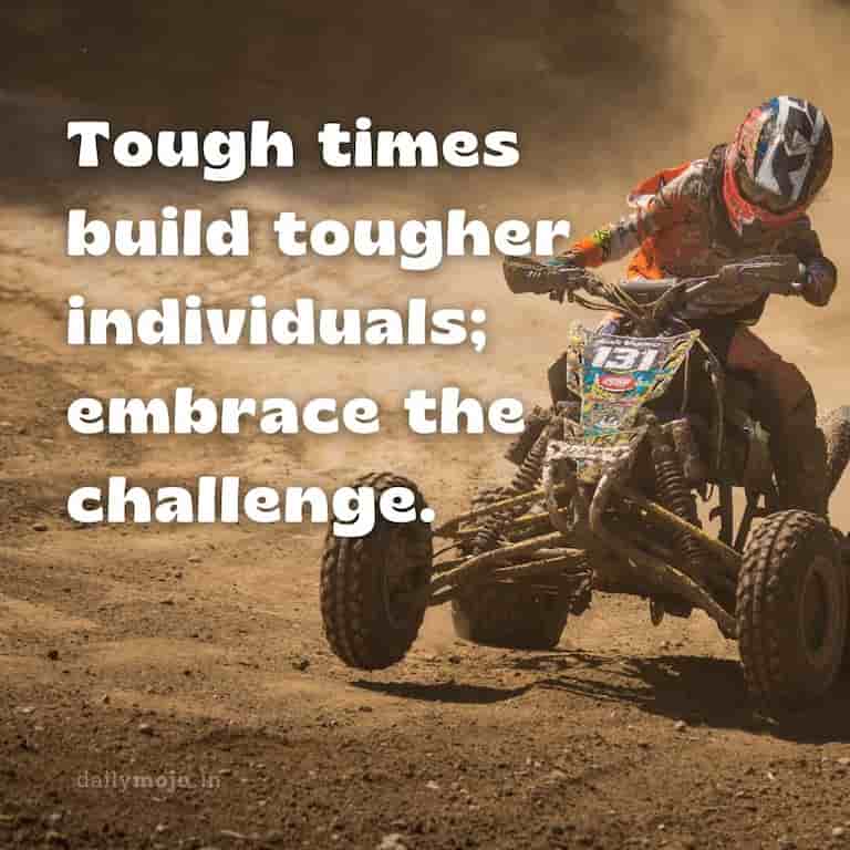 Tough times build tougher individuals; embrace the challenge