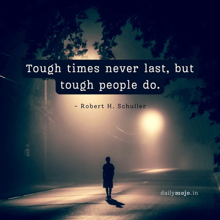 Tough times never last, but tough people do