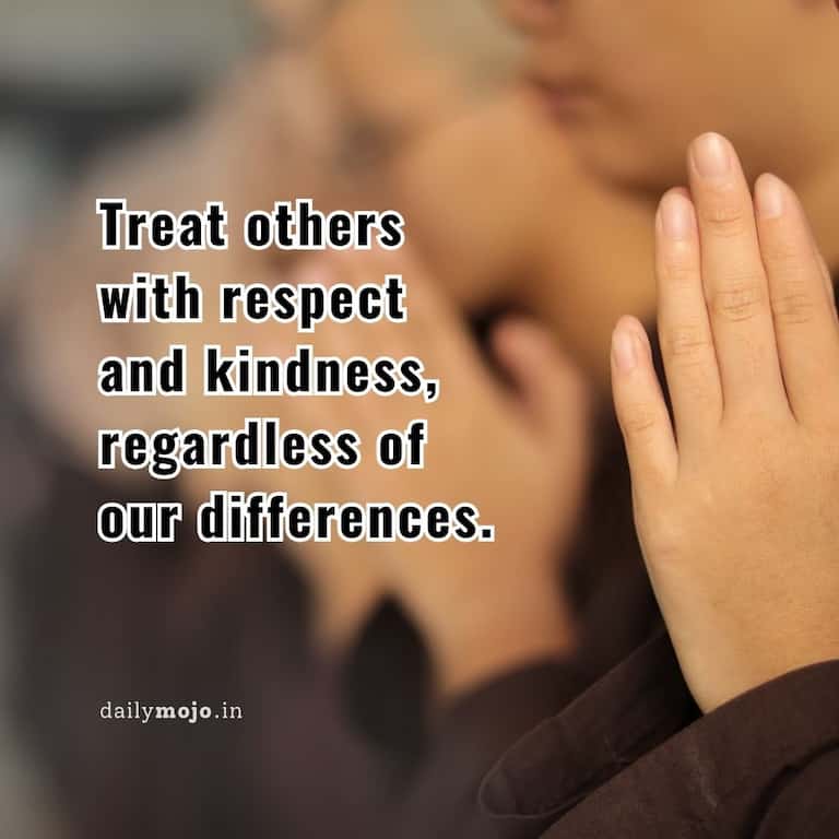 Treat others with respect and kindness, regardless of our differences.