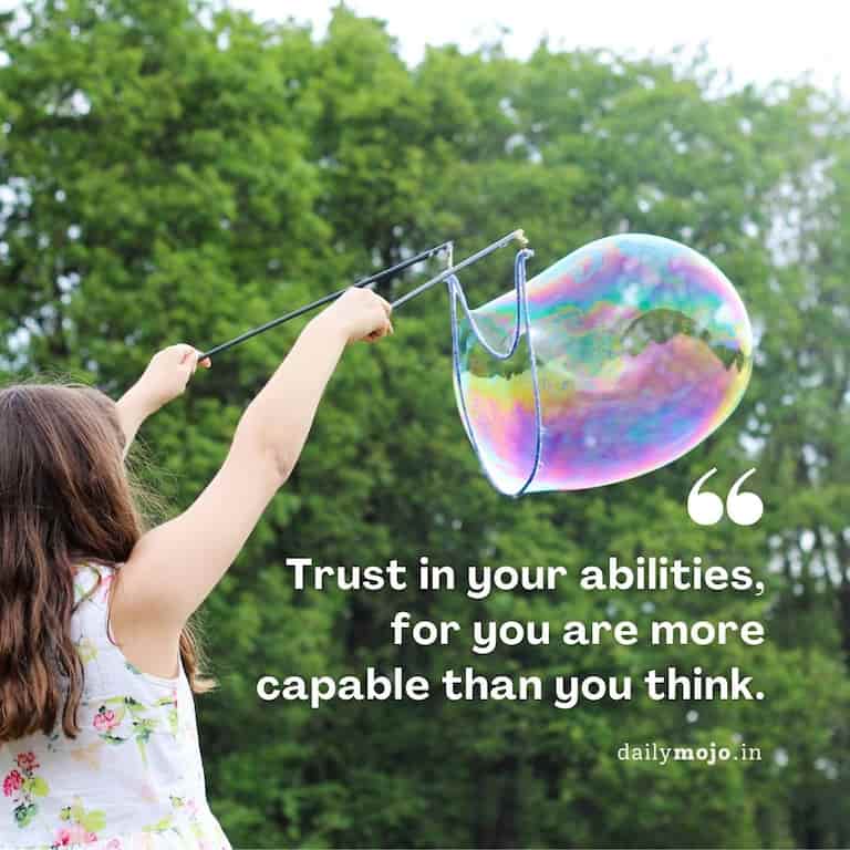 Trust in your abilities, for you are more capable than you think