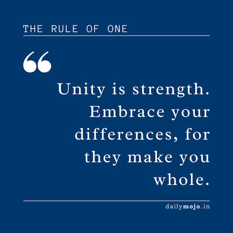 Unity is strength. Embrace your differences, for they make you whole