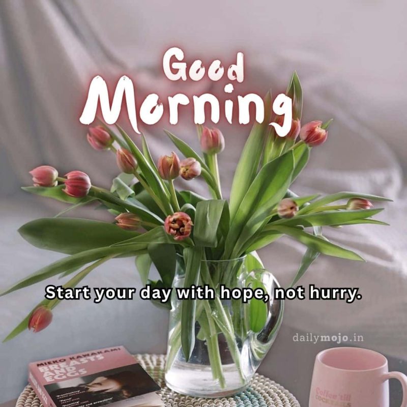 Start your day with hope, not hurry.